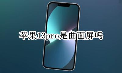 苹果13pro是曲面屏吗 苹果13promax是曲面屏吗