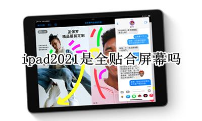 ipad2021是全贴合屏幕吗 ipad2021是不是全贴合屏