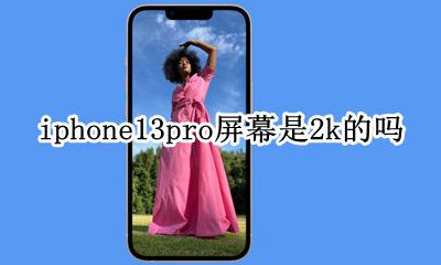 iphone13屏幕是13k吗 iphone13pro屏幕是2k的吗