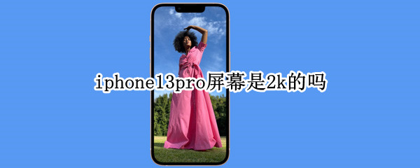iphone13pro屏幕是2k的吗