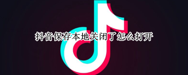 抖音保存本地关闭了怎么打开
