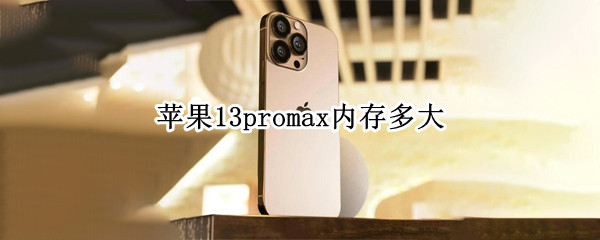 苹果13promax内存多大