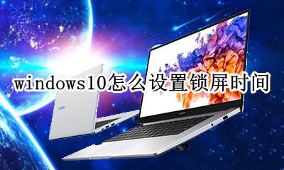 win10系统锁屏时间设置 windows10怎么设置锁屏时间