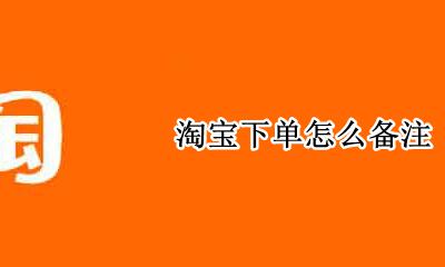 淘宝下单怎么备注 淘宝下单怎样备注