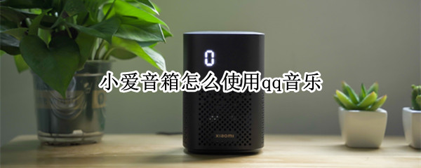 小爱音箱怎么使用qq音乐