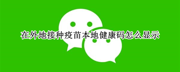 在外地接种疫苗本地健康码怎么显示