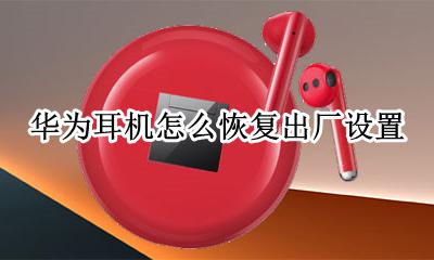 华为耳机怎么恢复出厂设置 华为运动耳机恢复出厂设置
