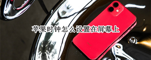 苹果时钟怎么设置在屏幕上