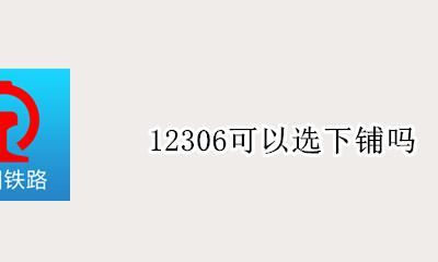12306可以选下铺吗 12306可以选择下铺吗