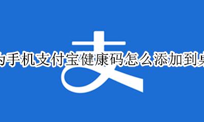 荣耀手机健康码添加桌面 华为手机支付宝健康码怎么添加到桌面
