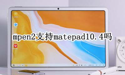 mpen2支持matepad10.4吗 华为mpen2连接matepadpro