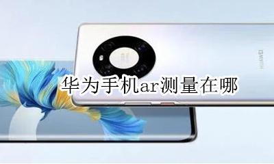 华为手机的ar测量 华为手机ar测量在哪