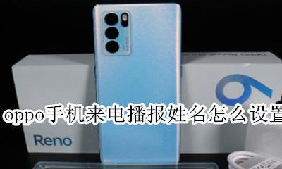 oppo手机来电播报姓名怎么设置 oppo手机来电播报姓名怎么关闭