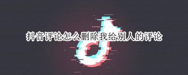 抖音评论怎么删除我给别人的评论