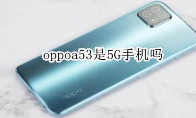 oppoa53是5G手机吗 oppoa53手机是53g手机吗
