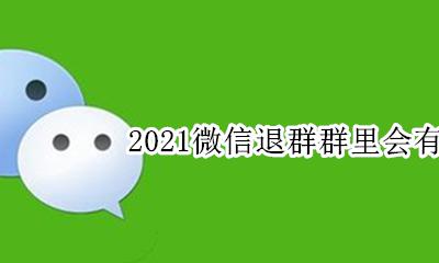 现在退出微信群有提示吗 2021微信退群群里会有提示吗