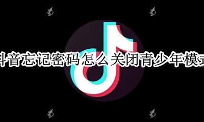抖音忘记密码怎么关闭青少年模式 抖音青少年模式密码忘记了怎么办