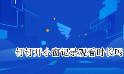 钉钉开小窗记录观看时长吗 钉钉开小窗看视频记录观看时长吗