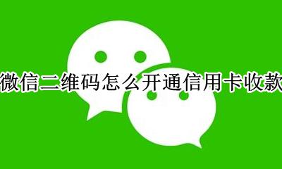 微信二维码怎么开通信用卡收款 微信二维码支持信用卡收款怎么弄