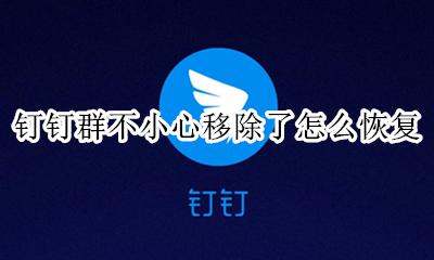 钉钉群不小心移除了怎么恢复 钉钉群不小心点移除了怎么办