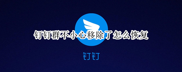 钉钉群不小心移除了怎么恢复