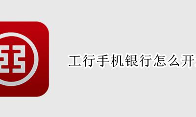 工行手机银行怎么开通 如何开通