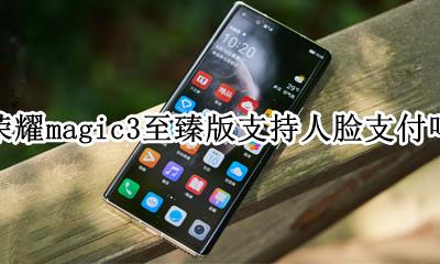 荣耀magic3.3.3 荣耀magic3至臻版支持人脸支付吗