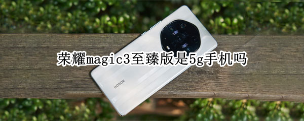 荣耀magic3至臻版是5g手机吗