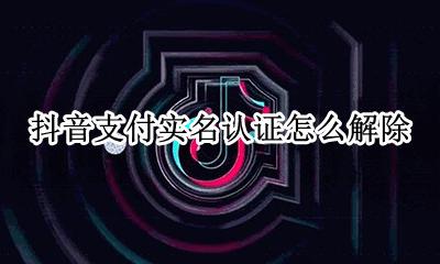 抖音能不能解除实名认证 抖音支付实名认证怎么解除