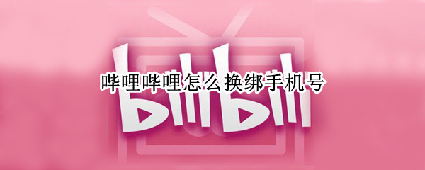 哔哩哔哩怎么换绑手机号