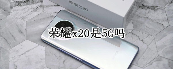 荣耀x20是5G吗