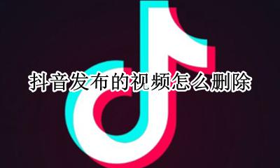抖音发布的视频怎么删除 如何删除