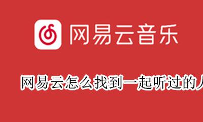 网易云怎么找到一起听过的人 网易云哪里看一起听歌过的人