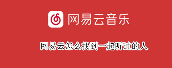 网易云怎么找到一起听过的人
