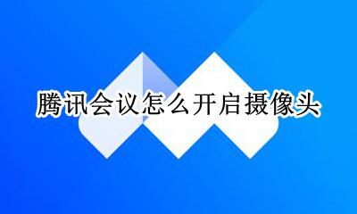 腾讯会议打开摄像头 腾讯会议怎么开启摄像头