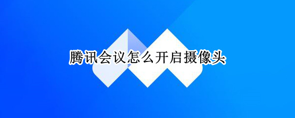 腾讯会议怎么开启摄像头