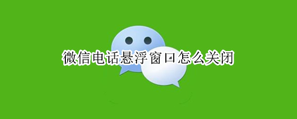 微信电话悬浮窗口怎么关闭