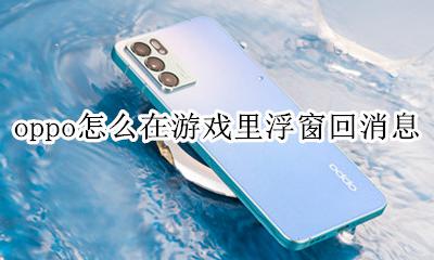 oppo游戏中怎么悬浮回复 oppo怎么在游戏里浮窗回消息