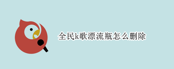 全民k歌漂流瓶怎么删除