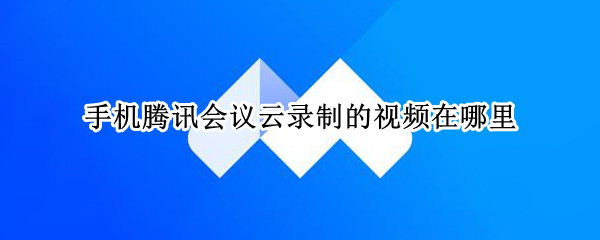 手机腾讯会议云录制的视频在哪里