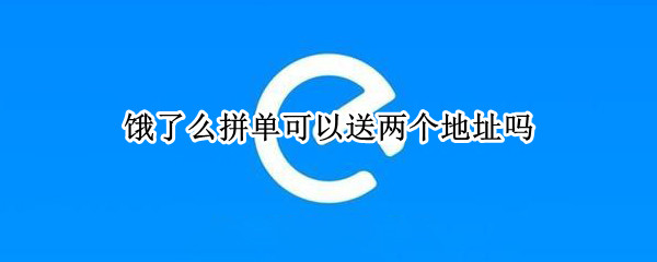 饿了么拼单可以送两个地址吗