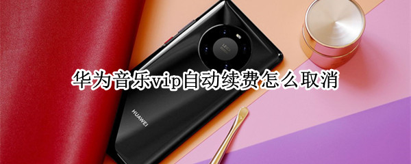 华为音乐vip自动续费怎么取消