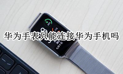华为手表只能连接华为手机吗 不是华为手机可以连接华为手表吗
