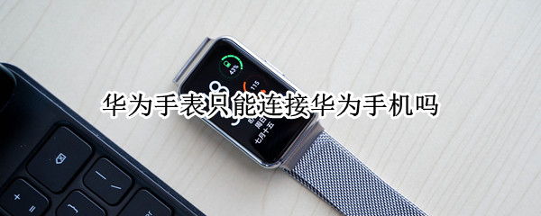 华为手表只能连接华为手机吗