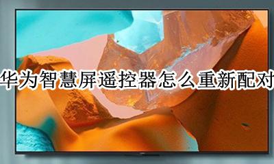 华为智慧屏遥控器怎么重新配对 华为智慧屏蓝牙遥控器怎么配对