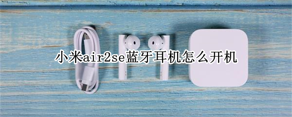 小米air2se蓝牙耳机怎么开机