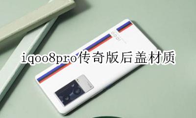 iqoo 8后盖材质 iqoo8pro传奇版后盖材质