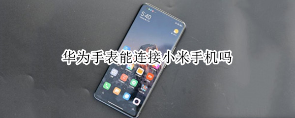 华为手表能连接小米手机吗
