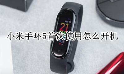 小米手环5首次使用怎么开机 小米手环5怎么开机 只需几步了解操作