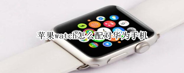 苹果watch怎么配对华为手机